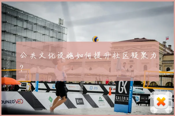 公共文化设施如何提升社区凝聚力？