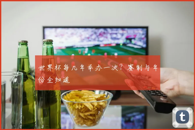 世界杯每几年举办一次？赛制与年份全知道