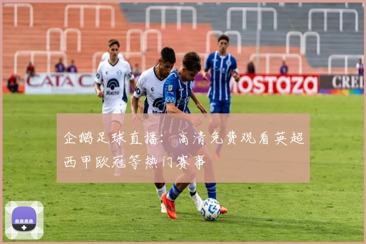 企鹅足球直播：高清免费观看英超西甲欧冠等热门赛事