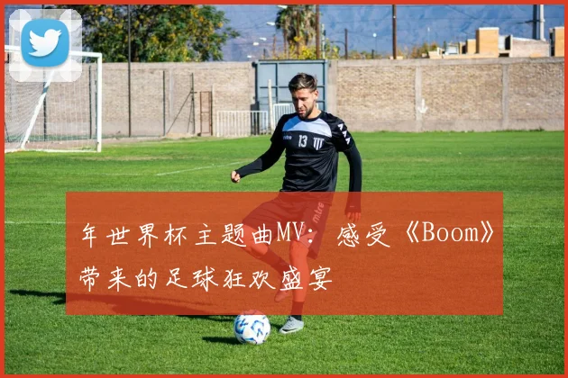 年世界杯主题曲MV：感受《Boom》带来的足球狂欢盛宴