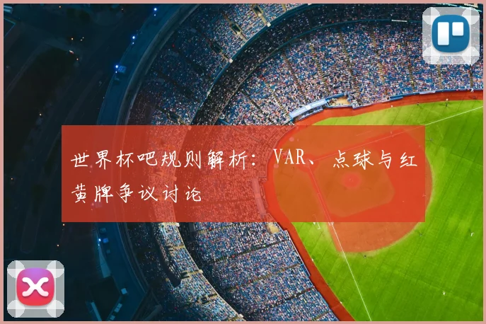 世界杯吧规则解析：VAR、点球与红黄牌争议讨论
