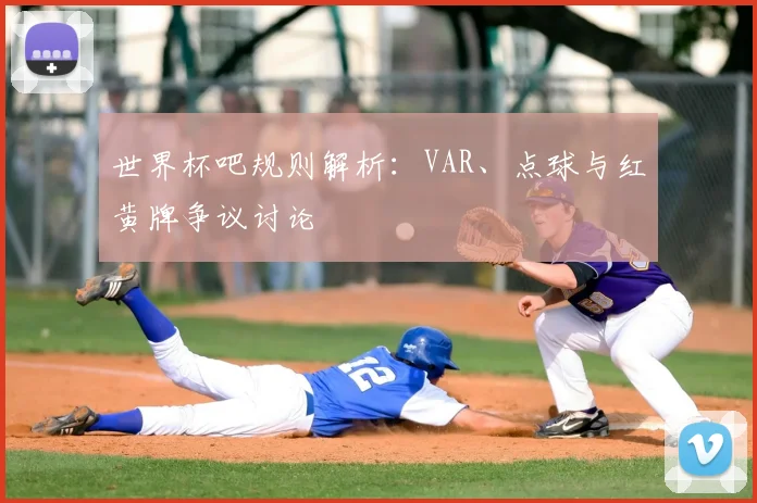 世界杯吧规则解析：VAR、点球与红黄牌争议讨论